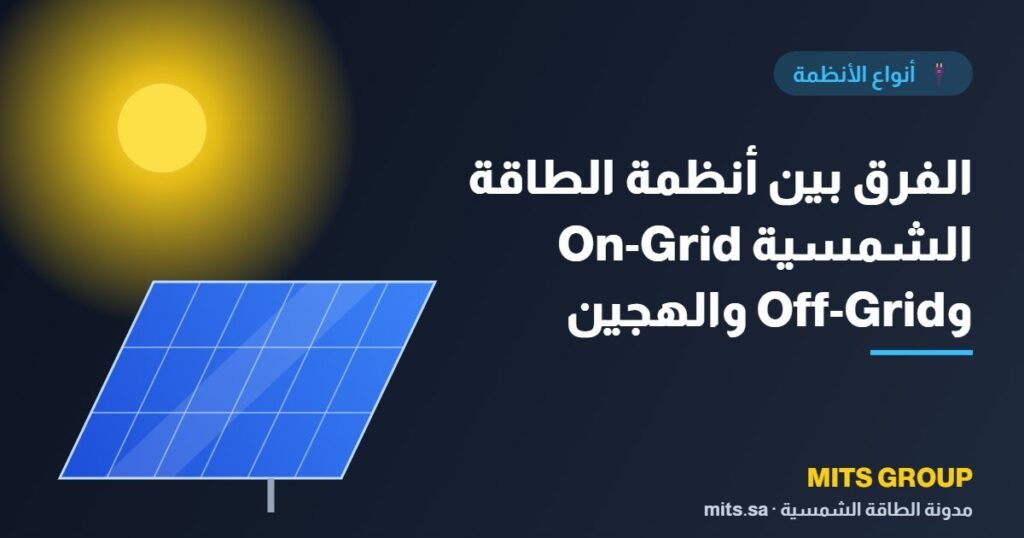 الفرق بين أنظمة الطاقة الشمسية On-Grid وOff-Grid والهجين